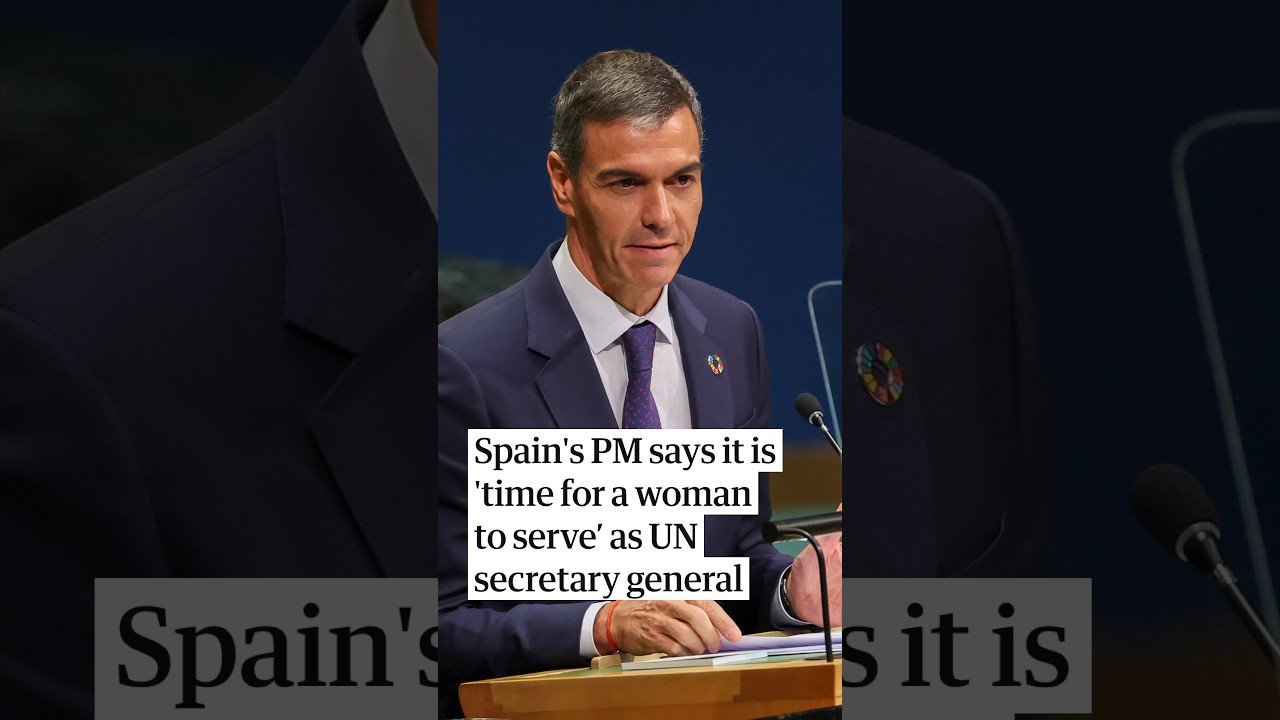 Spain's prime minister says it is 'time for a woman to serve' as UN secretary general